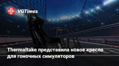 Thermaltake представила новое кресло для гоночных симуляторов - vgtimes.ru