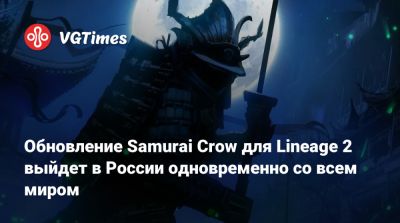 Обновление Samurai Crow для Lineage 2 выйдет в России одновременно со всем миром - vgtimes.ru - Сша - Китай - Россия - Снг - Япония - Тайвань