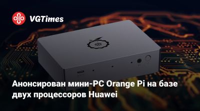 Анонсирован мини-PC Orange Pi на базе двух процессоров Huawei - vgtimes.ru