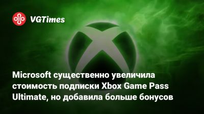 Microsoft существенно увеличила стоимость подписки Xbox Game Pass Ultimate, но добавила больше бонусов - vgtimes.ru - Сша - Англия