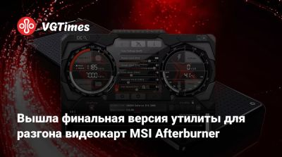Вышла финальная версия утилиты для разгона видеокарт MSI Afterburner - vgtimes.ru
