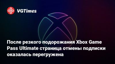После резкого подорожания Xbox Game Pass Ultimate страница отмены подписки оказалась перегружена - vgtimes.ru - Сша
