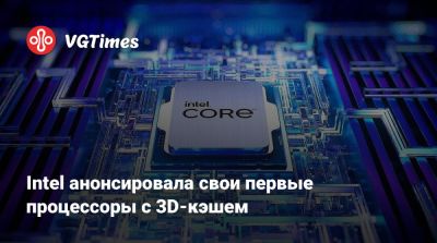 Intel анонсировала свои первые процессоры с 3D-кэшем - vgtimes.ru - county Forest