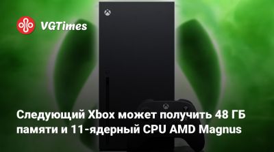 Следующий Xbox может получить 48 ГБ памяти и 11-ядерный CPU AMD Magnus - vgtimes.ru