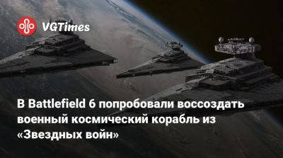 В Battlefield 6 попробовали воссоздать военный космический корабль из «Звездных войн» - vgtimes.ru