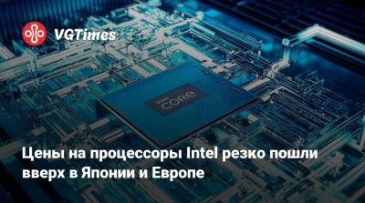 Цены на процессоры Intel резко пошли вверх в Японии и Европе - vgtimes.ru - Германия - Япония