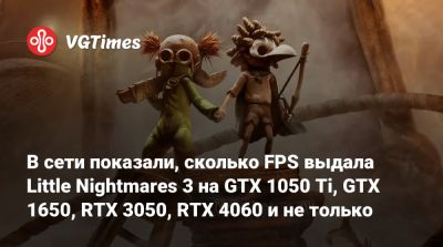 В сети показали, сколько FPS выдала Little Nightmares 3 на GTX 1050 Ti, GTX 1650, RTX 3050, RTX 4060 и не только - vgtimes.ru