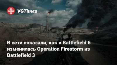 В сети показали, как в Battlefield 6 изменилась Operation Firestorm из Battlefield 3 - vgtimes.ru
