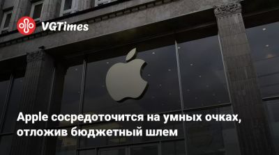 Apple сосредоточится на умных очках, отложив бюджетный шлем - vgtimes.ru