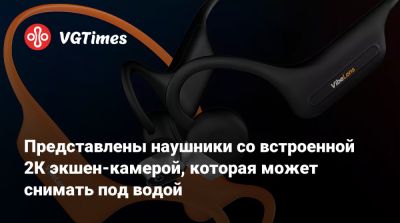 Представлены наушники со встроенной 2К экшен-камерой, которая может снимать под водой - vgtimes.ru