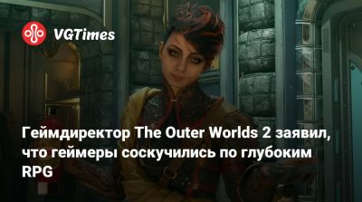 Геймдиректор The Outer Worlds 2 заявил, что геймеры соскучились по глубоким RPG - vgtimes.ru - Адлер
