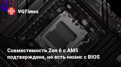 Совместимость Zen 6 с AM5 подтверждена, но есть нюанс с BIOS - vgtimes.ru