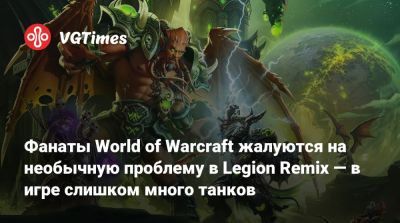 Фанаты World of Warcraft жалуются на необычную проблему в Legion Remix — в игре слишком много танков - vgtimes.ru