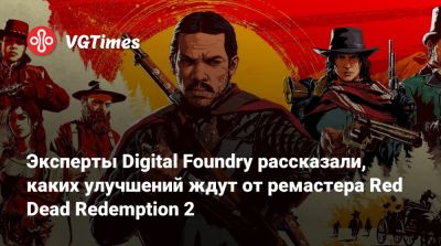 Эксперты Digital Foundry рассказали, каких улучшений ждут от ремастера Red Dead Redemption 2 - vgtimes.ru