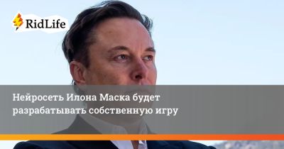 Илона Маска - Нейросеть Илона Маска будет разрабатывать собственную игру - ridus.ru - Россия
