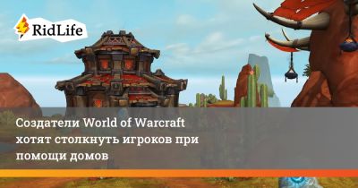 Создатели World of Warcraft хотят столкнуть игроков при помощи домов - ridus.ru