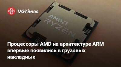 Процессоры AMD на архитектуре ARM впервые появились в грузовых накладных - vgtimes.ru