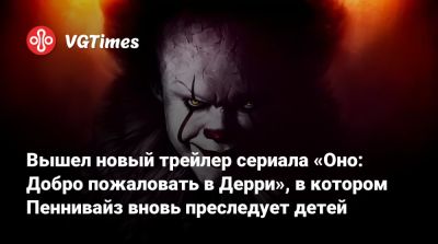 Вышел новый трейлер сериала «Оно: Добро пожаловать в Дерри», в котором Пеннивайз вновь преследует детей - vgtimes.ru - Дерри