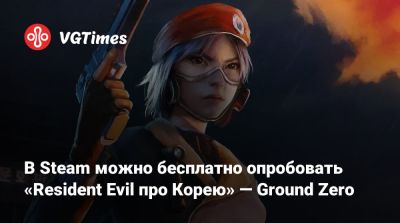 В Steam можно бесплатно опробовать «Resident Evil про Корею» — Ground Zero - vgtimes.ru - Южная Корея - Корея