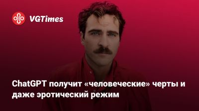 Скарлетт Йоханссон (Scarlett Johansson) - Хоакин Феникс - ChatGPT получит «человеческие» черты и даже эротический режим - vgtimes.ru