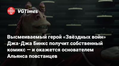 Высмеиваемый герой «Звёздных войн» Джа-Джа Бинкс получит собственный комикс — и окажется основателем Альянса повстанцев - vgtimes.ru