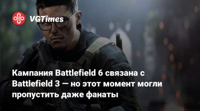 Кампания Battlefield 6 связана с Battlefield 3 — но этот момент могли пропустить даже фанаты - vgtimes.ru