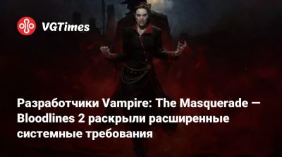 Разработчики Vampire: The Masquerade — Bloodlines 2 раскрыли расширенные системные требования - vgtimes.ru