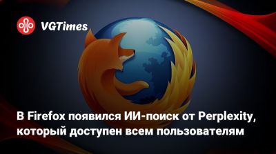 В Firefox появился ИИ-поиск от Perplexity, который доступен всем пользователям - vgtimes.ru - Сша - Германия - Англия