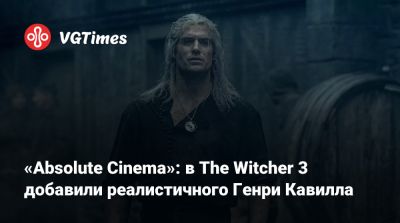 Генри Кавилл - «Absolute Cinema»: в The Witcher 3 добавили реалистичного Генри Кавилла - vgtimes.ru