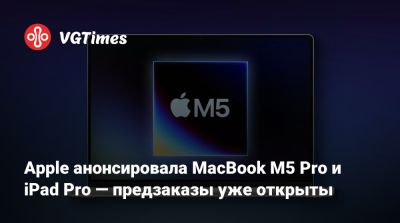 Apple анонсировала MacBook M5 Pro и iPad Pro — предзаказы уже открыты - vgtimes.ru