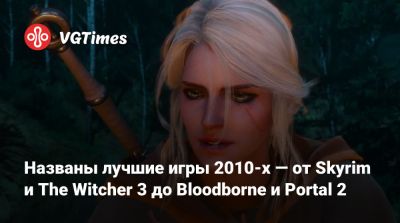 Названы лучшие игры 2010-х — от Skyrim и The Witcher 3 до Bloodborne и Portal 2 - vgtimes.ru - Китай