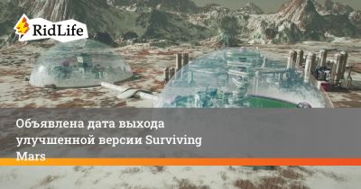 Объявлена дата выхода улучшенной версии Surviving Mars - ridus.ru