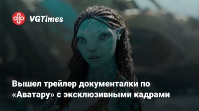 Сигурни Уивер (Sigourney Weaver) - Зоя Салданая - Сэм Уортингтон (Sam Worthington) - Кейт Уинслет (Kate Winslet) - Вышел трейлер документалки по «Аватару» с эксклюзивными кадрами - vgtimes.ru