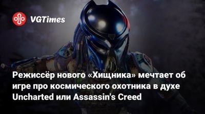 Дэн Трахтенберг (Dan Trachtenberg) - Режиссёр нового «Хищника» мечтает об игре про космического охотника в духе Uncharted или Assassin's Creed - vgtimes.ru