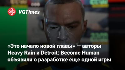 Дэвид Кейдж (David Cage) - «Это начало новой главы» — авторы Heavy Rain и Detroit: Become Human объявили о разработке еще одной игры - vgtimes.ru - Париж - Detroit