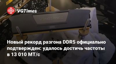 Новый рекорд разгона DDR5 официально подтвержден: удалось достичь частоты в 13 010 МТ/с - vgtimes.ru