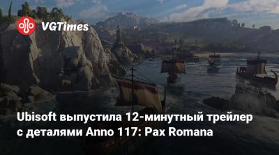 Ubisoft выпустила 12-минутный трейлер с деталями Anno 117: Pax Romana - vgtimes.ru - Рим