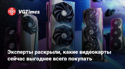 Эксперты раскрыли, какие видеокарты сейчас выгоднее всего покупать - vgtimes.ru