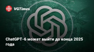 ChatGPT-6 может выйти до конца 2025 года - vgtimes.ru