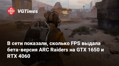 В сети показали, сколько FPS выдала бета-версия ARC Raiders на GTX 1650 и RTX 4060 - vgtimes.ru