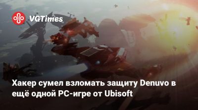 Хакер сумел взломать защиту Denuvo в ещё одной PC-игре от Ubisoft - vgtimes.ru