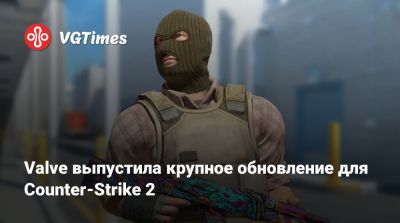 Valve выпустила крупное обновление для Counter-Strike 2 - vgtimes.ru