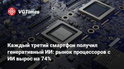 Каждый третий смартфон получил генеративный ИИ: рынок процессоров с ИИ вырос на 74% - vgtimes.ru