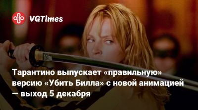 Квентин Тарантино (Quentin Tarantino) - Тарантино выпускает «правильную» версию «Убить Билла» с новой анимацией — выход 5 декабря - vgtimes.ru