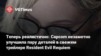 Теперь реалистично: Capcom незаметно улучшила пару деталей в свежем трейлере Resident Evil Requiem - vgtimes.ru - Tokyo