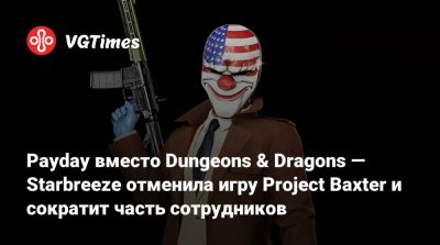 Payday вместо Dungeons & Dragons — Starbreeze отменила игру Project Baxter и сократит часть сотрудников - vgtimes.ru - Стокгольм