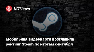 Мобильная видеокарта возглавила рейтинг Steam по итогам сентября - vgtimes.ru
