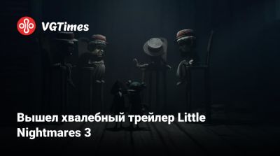 Вышел хвалебный трейлер Little Nightmares 3 - vgtimes.ru