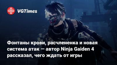 Team Ninja - Фонтаны крови, расчлененка и новая система атак — автор Ninja Gaiden 4 рассказал, чего ждать от игры - vgtimes.ru
