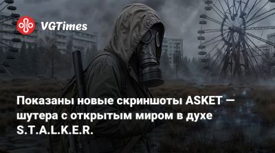 Показаны новые скриншоты ASKET — шутера с открытым миром в духе S.T.A.L.K.E.R. - vgtimes.ru